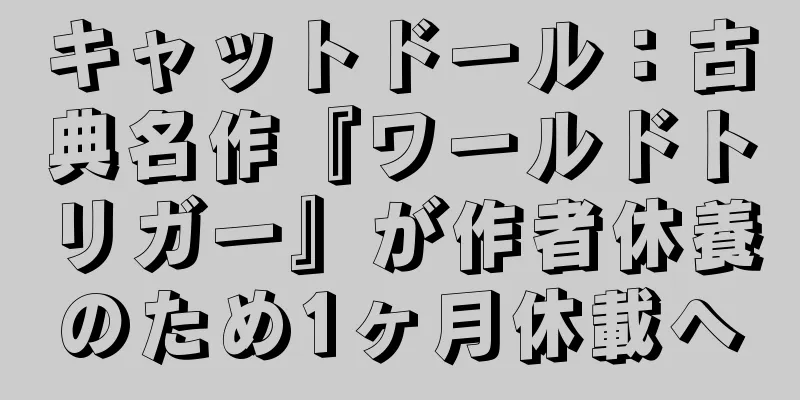 キャットドール：古典名作『ワールドトリガー』が作者休養のため1ヶ月休載へ