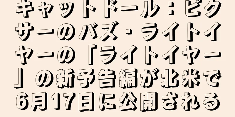 キャットドール：ピクサーのバズ・ライトイヤーの「ライトイヤー」の新予告編が北米で6月17日に公開される