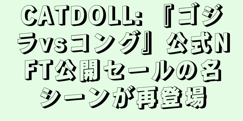 CATDOLL: 『ゴジラvsコング』公式NFT公開セールの名シーンが再登場