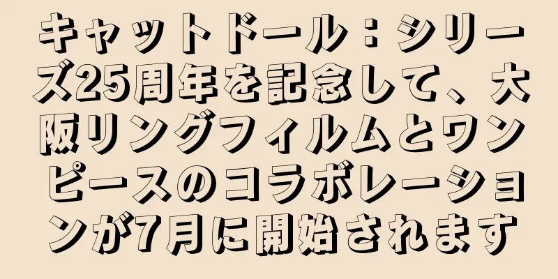 キャットドール：シリーズ25周年を記念して、大阪リングフィルムとワンピースのコラボレーションが7月に開始されます