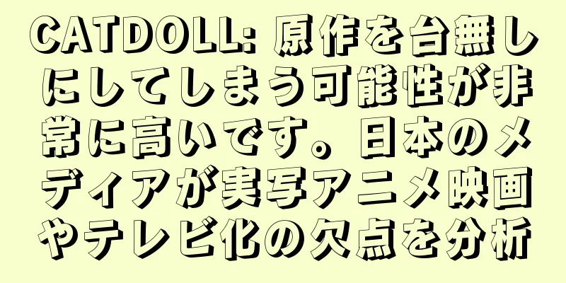 CATDOLL: 原作を台無しにしてしまう可能性が非常に高いです。日本のメディアが実写アニメ映画やテレビ化の欠点を分析