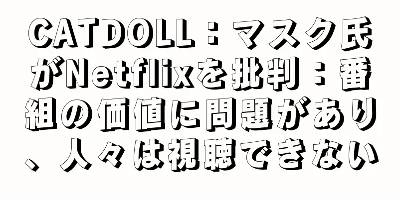 CATDOLL：マスク氏がNetflixを批判：番組の価値に問題があり、人々は視聴できない