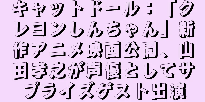 キャットドール：「クレヨンしんちゃん」新作アニメ映画公開、山田孝之が声優としてサプライズゲスト出演