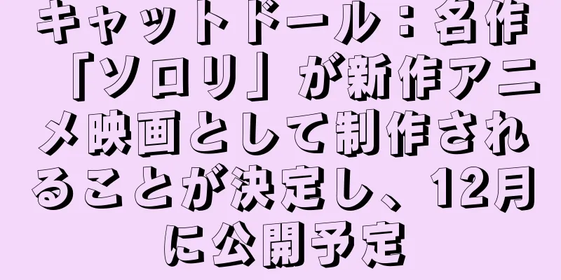 キャットドール：名作「ソロリ」が新作アニメ映画として制作されることが決定し、12月に公開予定