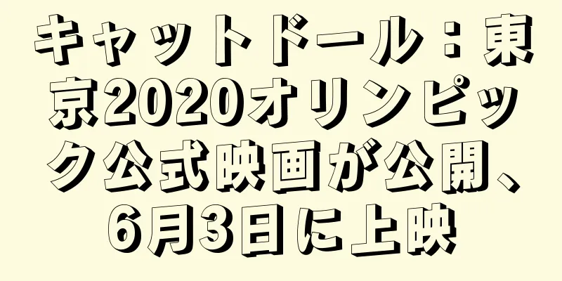 キャットドール：東京2020オリンピック公式映画が公開、6月3日に上映