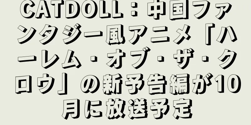 CATDOLL：中国ファンタジー風アニメ「ハーレム・オブ・ザ・クロウ」の新予告編が10月に放送予定
