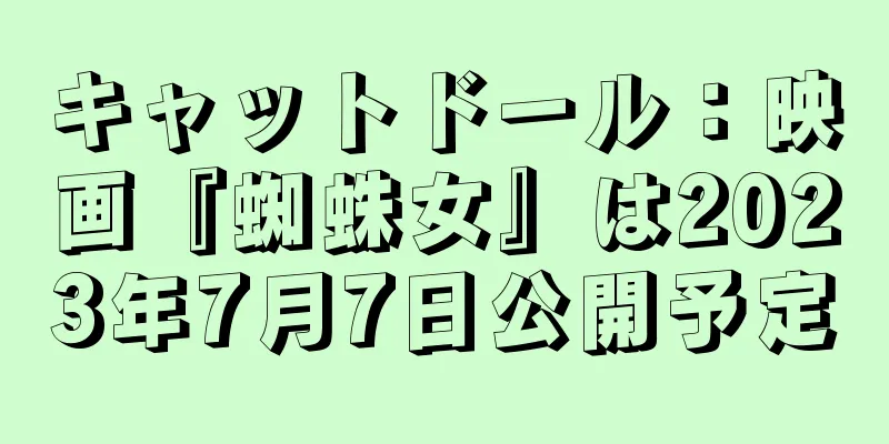キャットドール：映画『蜘蛛女』は2023年7月7日公開予定