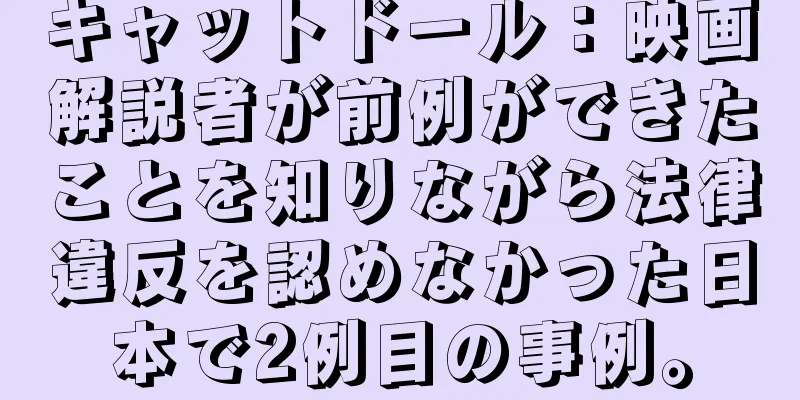 キャットドール：映画解説者が前例ができたことを知りながら法律違反を認めなかった日本で2例目の事例。