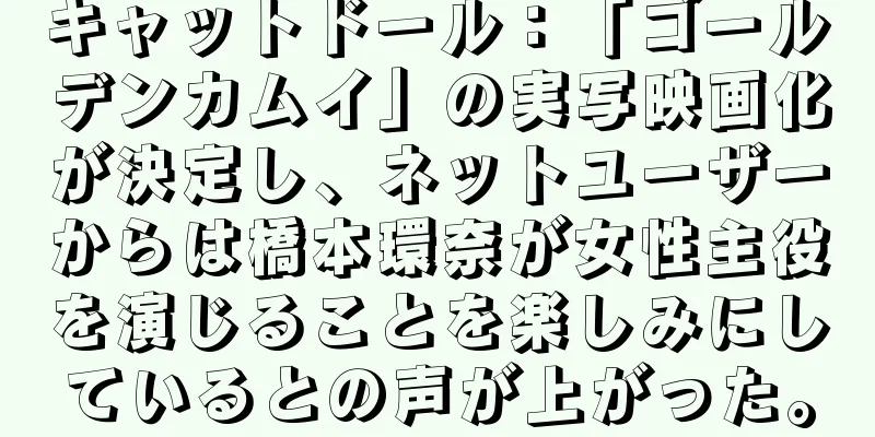 キャットドール：「ゴールデンカムイ」の実写映画化が決定し、ネットユーザーからは橋本環奈が女性主役を演じることを楽しみにしているとの声が上がった。