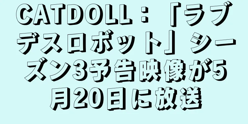 CATDOLL：「ラブデスロボット」シーズン3予告映像が5月20日に放送