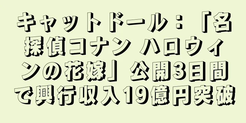 キャットドール：「名探偵コナン ハロウィンの花嫁」公開3日間で興行収入19億円突破