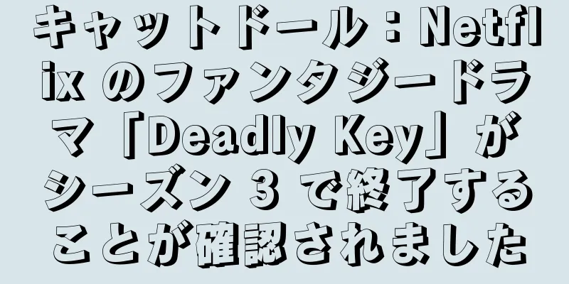 キャットドール：Netflix のファンタジードラマ「Deadly Key」がシーズン 3 で終了することが確認されました