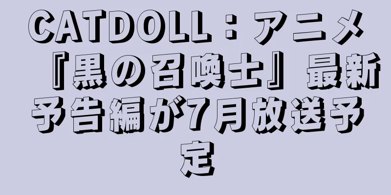 CATDOLL：アニメ『黒の召喚士』最新予告編が7月放送予定