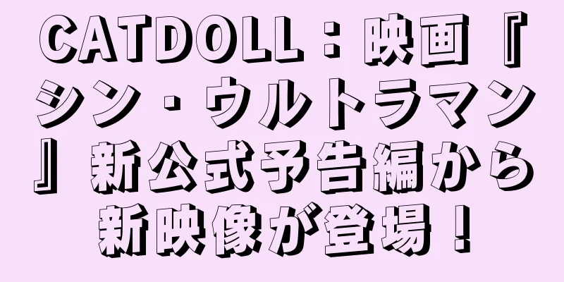 CATDOLL：映画『シン・ウルトラマン』新公式予告編から新映像が登場！