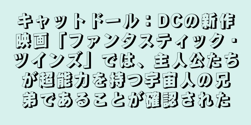 キャットドール：DCの新作映画「ファンタスティック・ツインズ」では、主人公たちが超能力を持つ宇宙人の兄弟であることが確認された