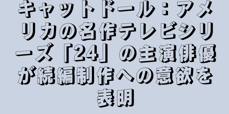 キャットドール：アメリカの名作テレビシリーズ「24」の主演俳優が続編制作への意欲を表明