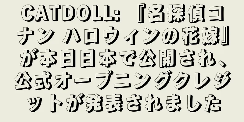 CATDOLL: 『名探偵コナン ハロウィンの花嫁』が本日日本で公開され、公式オープニングクレジットが発表されました