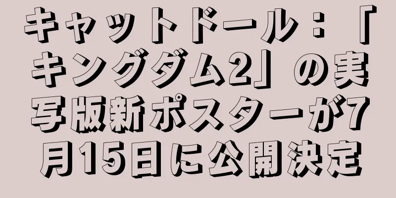 キャットドール：「キングダム2」の実写版新ポスターが7月15日に公開決定