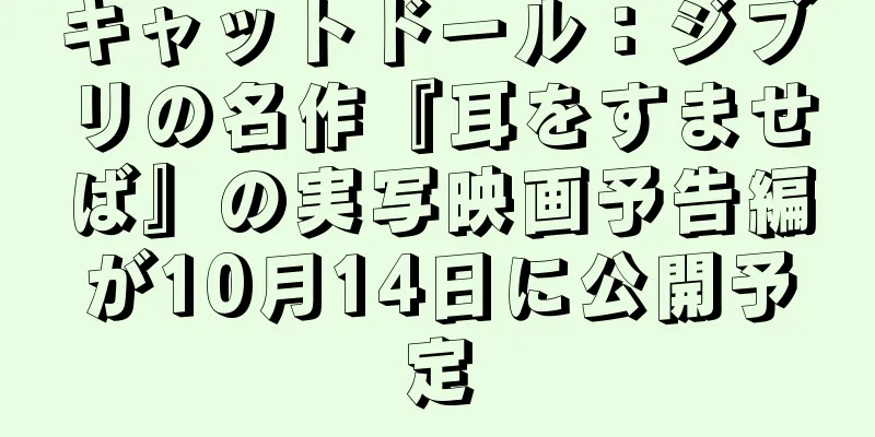キャットドール：ジブリの名作『耳をすませば』の実写映画予告編が10月14日に公開予定