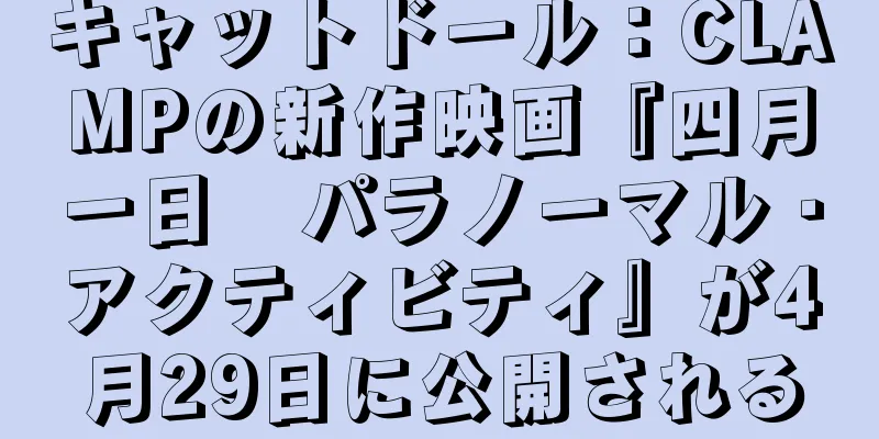 キャットドール：CLAMPの新作映画『四月一日　パラノーマル・アクティビティ』が4月29日に公開される