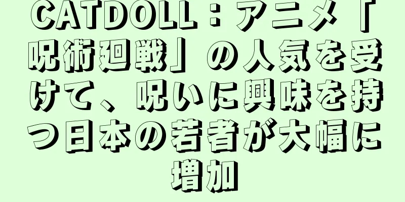 CATDOLL：アニメ「呪術廻戦」の人気を受けて、呪いに興味を持つ日本の若者が大幅に増加