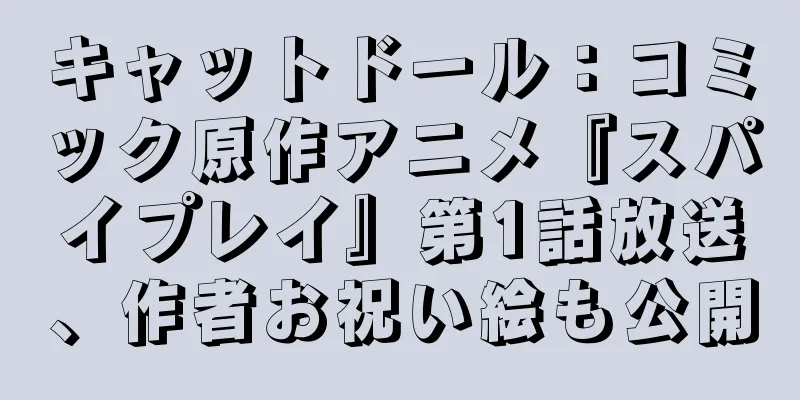 キャットドール：コミック原作アニメ『スパイプレイ』第1話放送、作者お祝い絵も公開