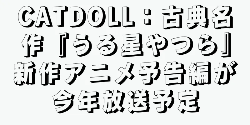 CATDOLL：古典名作『うる星やつら』新作アニメ予告編が今年放送予定
