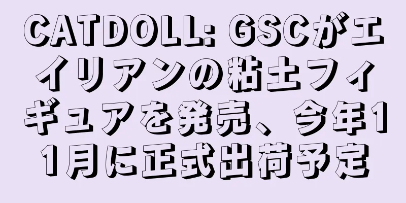 CATDOLL: GSCがエイリアンの粘土フィギュアを発売、今年11月に正式出荷予定