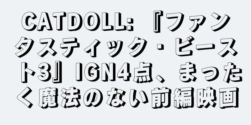 CATDOLL: 『ファンタスティック・ビースト3』IGN4点、まったく魔法のない前編映画