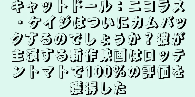 キャットドール：ニコラス・ケイジはついにカムバックするのでしょうか？彼が主演する新作映画はロッテントマトで100%の評価を獲得した