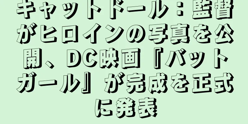 キャットドール：監督がヒロインの写真を公開、DC映画『バットガール』が完成を正式に発表