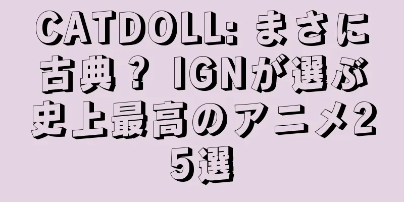 CATDOLL: まさに古典？ IGNが選ぶ史上最高のアニメ25選