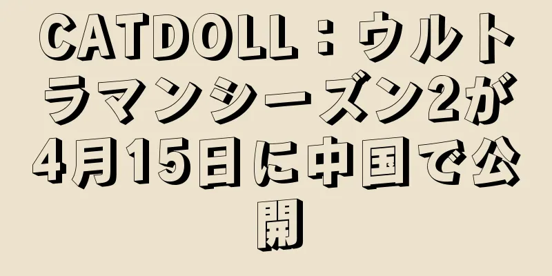 CATDOLL：ウルトラマンシーズン2が4月15日に中国で公開