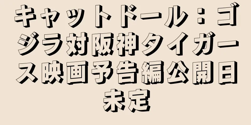 キャットドール：ゴジラ対阪神タイガース映画予告編公開日未定