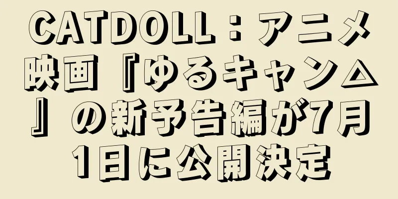 CATDOLL：アニメ映画『ゆるキャン△』の新予告編が7月1日に公開決定