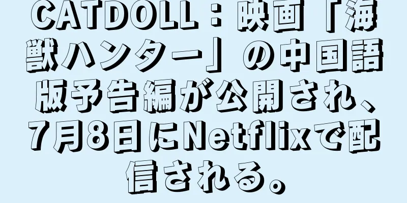 CATDOLL：映画「海獣ハンター」の中国語版予告編が公開され、7月8日にNetflixで配信される。