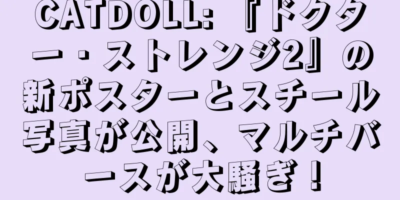 CATDOLL: 『ドクター・ストレンジ2』の新ポスターとスチール写真が公開、マルチバースが大騒ぎ！