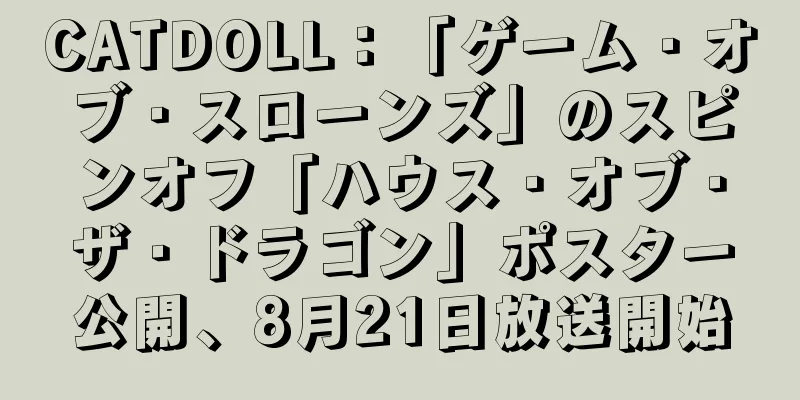 CATDOLL：「ゲーム・オブ・スローンズ」のスピンオフ「ハウス・オブ・ザ・ドラゴン」ポスター公開、8月21日放送開始