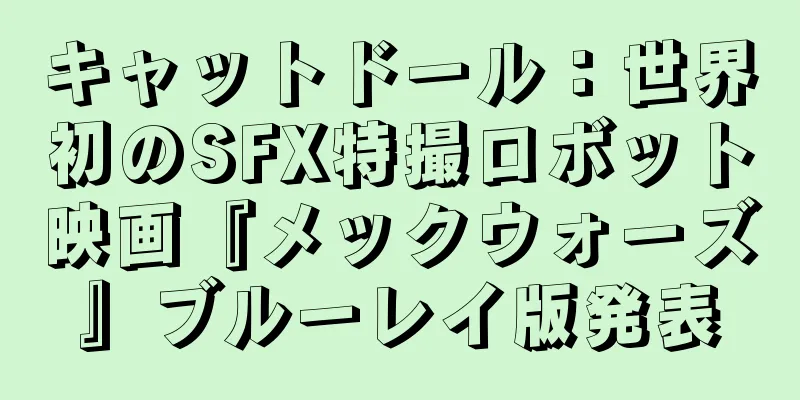 キャットドール：世界初のSFX特撮ロボット映画『メックウォーズ』ブルーレイ版発表
