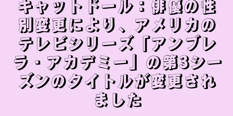 キャットドール：俳優の性別変更により、アメリカのテレビシリーズ「アンブレラ・アカデミー」の第3シーズンのタイトルが変更されました