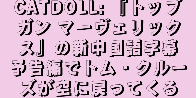 CATDOLL: 『トップガン マーヴェリックス』の新中国語字幕予告編でトム・クルーズが空に戻ってくる
