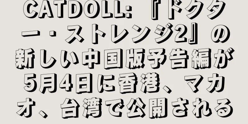 CATDOLL: 『ドクター・ストレンジ2』の新しい中国版予告編が5月4日に香港、マカオ、台湾で公開される