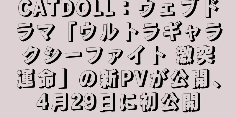 CATDOLL：ウェブドラマ「ウルトラギャラクシーファイト 激突運命」の新PVが公開、4月29日に初公開