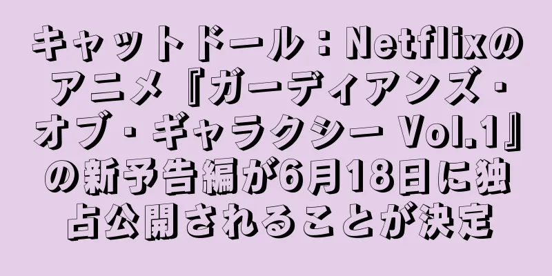 キャットドール：Netflixのアニメ『ガーディアンズ・オブ・ギャラクシー Vol.1』の新予告編が6月18日に独占公開されることが決定