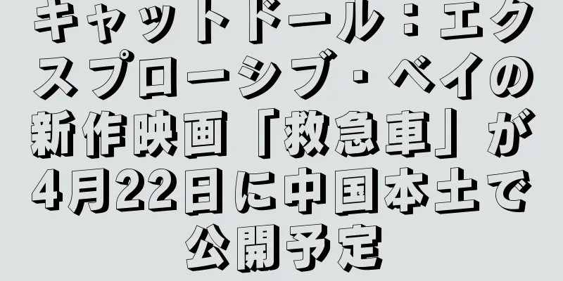 キャットドール：エクスプローシブ・ベイの新作映画「救急車」が4月22日に中国本土で公開予定