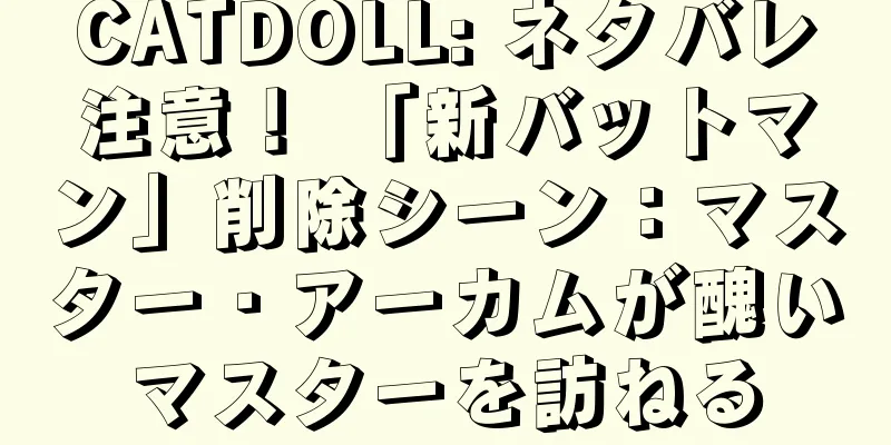 CATDOLL: ネタバレ注意！ 「新バットマン」削除シーン：マスター・アーカムが醜いマスターを訪ねる