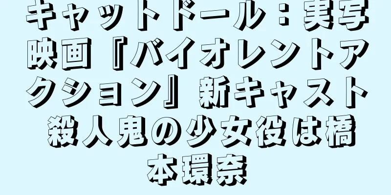 キャットドール：実写映画『バイオレントアクション』新キャスト 殺人鬼の少女役は橋本環奈