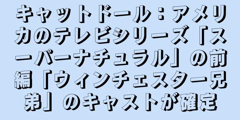 キャットドール：アメリカのテレビシリーズ「スーパーナチュラル」の前編「ウィンチェスター兄弟」のキャストが確定