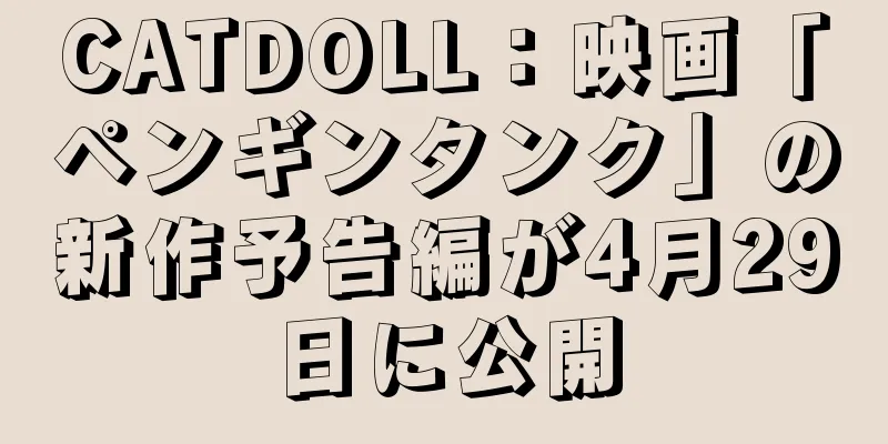 CATDOLL：映画「ペンギンタンク」の新作予告編が4月29日に公開