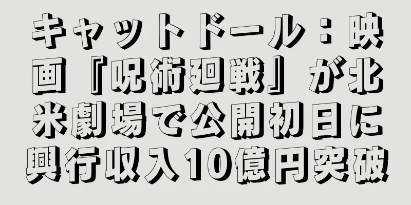 キャットドール：映画『呪術廻戦』が北米劇場で公開初日に興行収入10億円突破